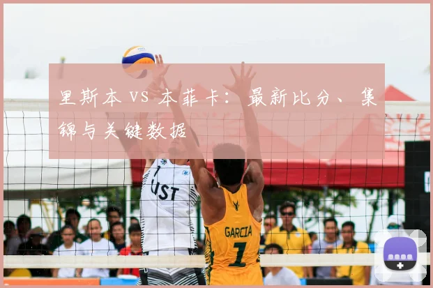 里斯本 vs 本菲卡：最新比分、集锦与关键数据