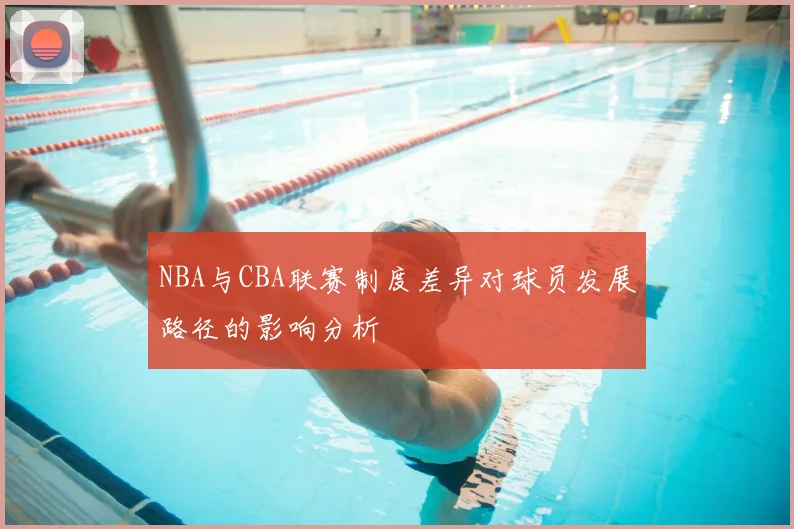 NBA与CBA联赛制度差异对球员发展路径的影响分析