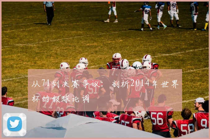 从71到决赛争议：剖析2014年世界杯的假球论调