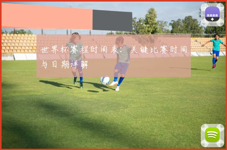 世界杯赛程时间表：关键比赛时间与日期详解